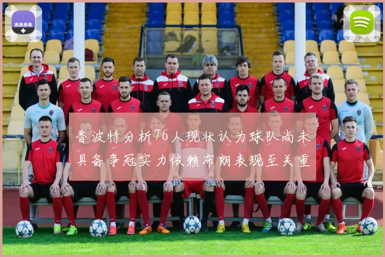 香波特分析76人现状认为球队尚未具备争冠实力依赖布朗表现至关重要