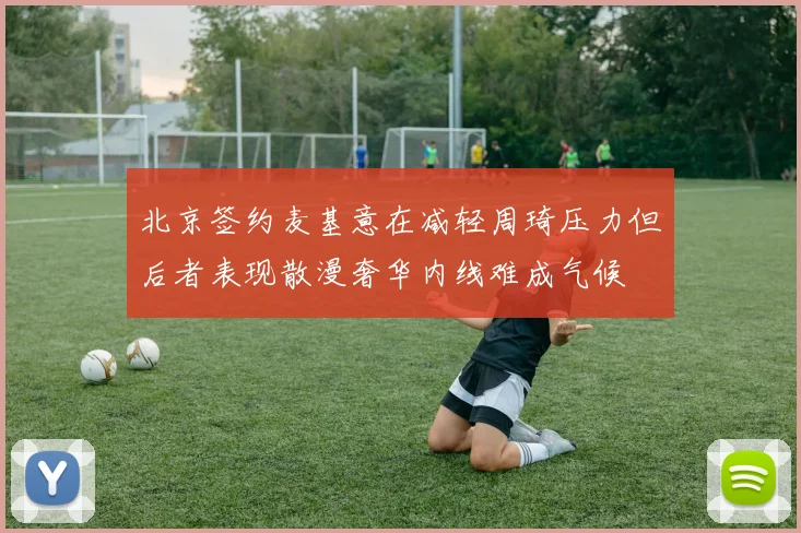 北京签约麦基意在减轻周琦压力但后者表现散漫奢华内线难成气候