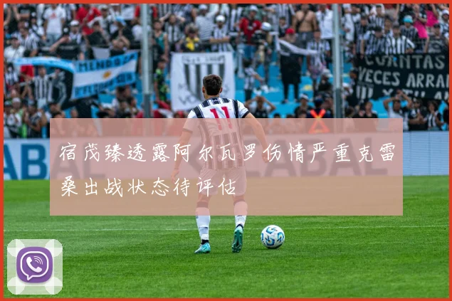 宿茂臻透露阿尔瓦罗伤情严重克雷桑出战状态待评估