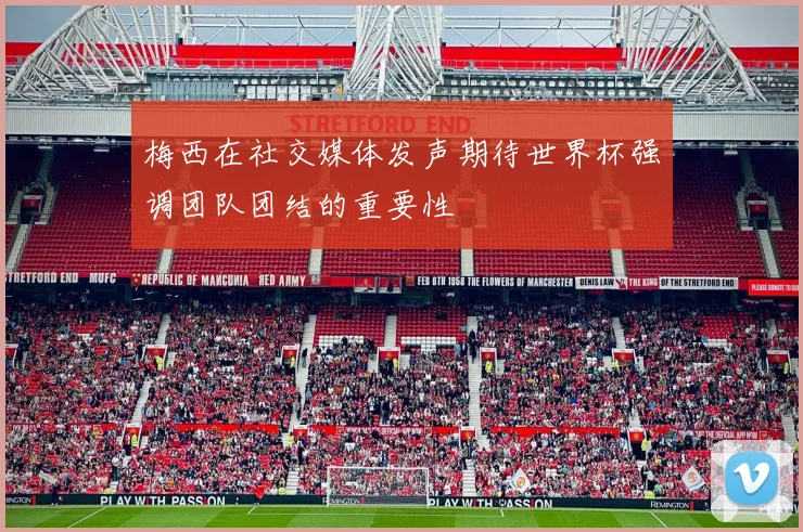 梅西在社交媒体发声期待世界杯强调团队团结的重要性