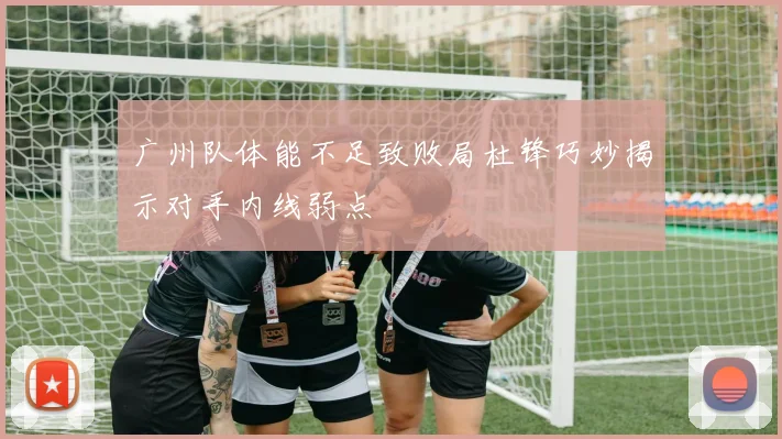 广州队体能不足致败局杜锋巧妙揭示对手内线弱点