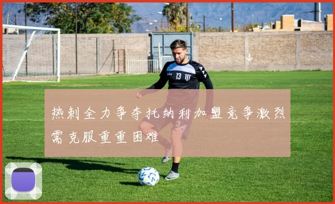 热刺全力争夺托纳利加盟竞争激烈需克服重重困难