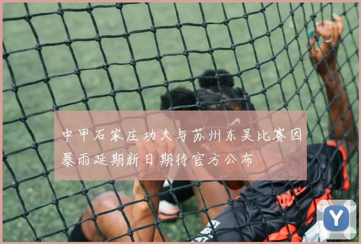中甲石家庄功夫与苏州东吴比赛因暴雨延期新日期待官方公布